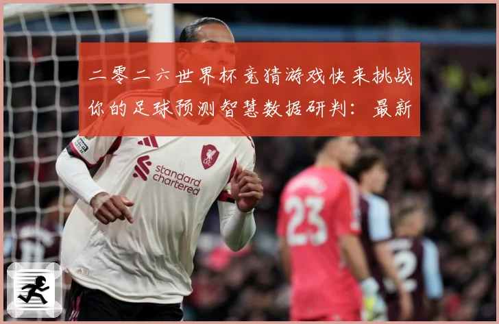 二零二六世界杯竞猜游戏快来挑战你的足球预测智慧数据研判：最新赛事动态与深度分析