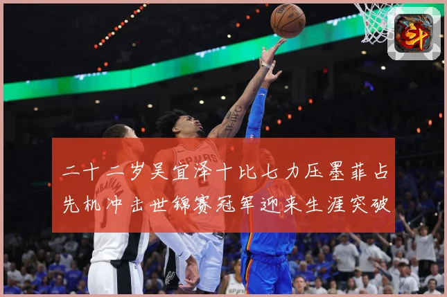 二十二岁吴宜泽十比七力压墨菲占先机冲击世锦赛冠军迎来生涯突破成长观察：最新赛事动态与深度分析