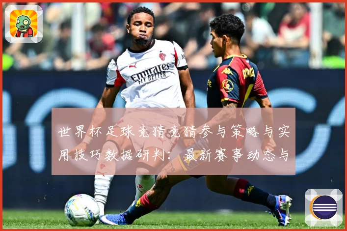 世界杯足球竞猜竞猜参与策略与实用技巧数据研判：最新赛事动态与深度分析