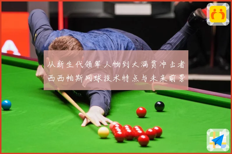 从新生代领军人物到大满贯冲击者西西帕斯网球技术特点与未来前景观察解析：最新赛事动态与深度分析