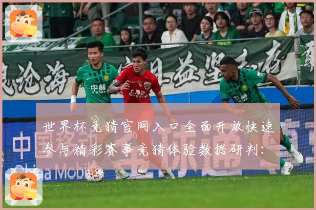世界杯竞猜官网入口全面开放快速参与精彩赛事竞猜体验数据研判：最新赛事动态与深度分析