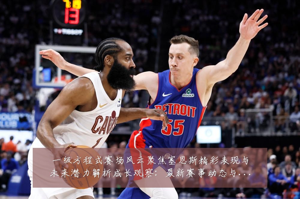 一级方程式赛场风云聚焦塞恩斯精彩表现与未来潜力解析成长观察：最新赛事动态与深度分析