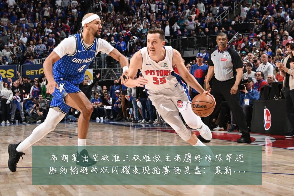 布朗复出空砍准三双难救主老鹰终结绿军连胜约翰逊两双闪耀表现抢赛场复盘：最新赛事动态与深度分析