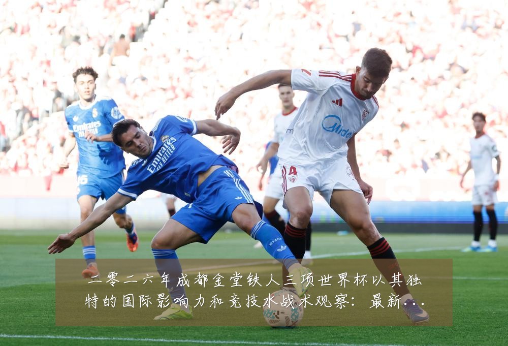 二零二六年成都金堂铁人三项世界杯以其独特的国际影响力和竞技水战术观察:最新赛事动态与深度分析