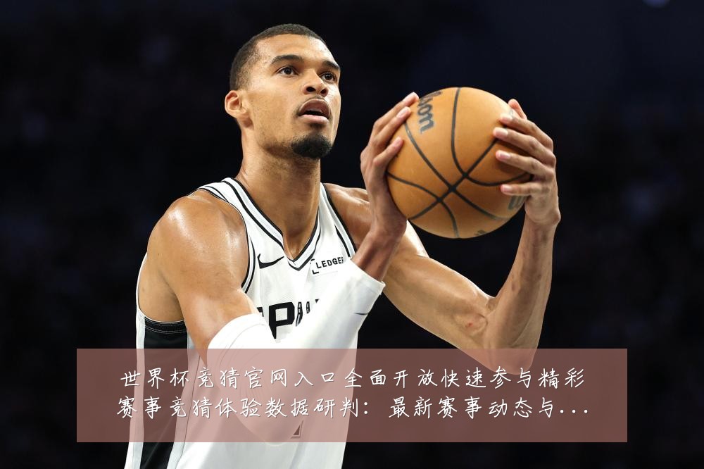 世界杯竞猜官网入口全面开放快速参与精彩赛事竞猜体验数据研判：最新赛事动态与深度分析