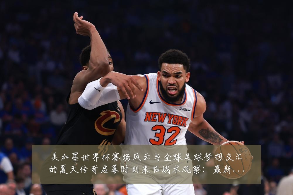 美加墨世界杯赛场风云与全球足球梦想交汇的夏天传奇启幕时刻来临战术观察:最新赛事动态与深度分析