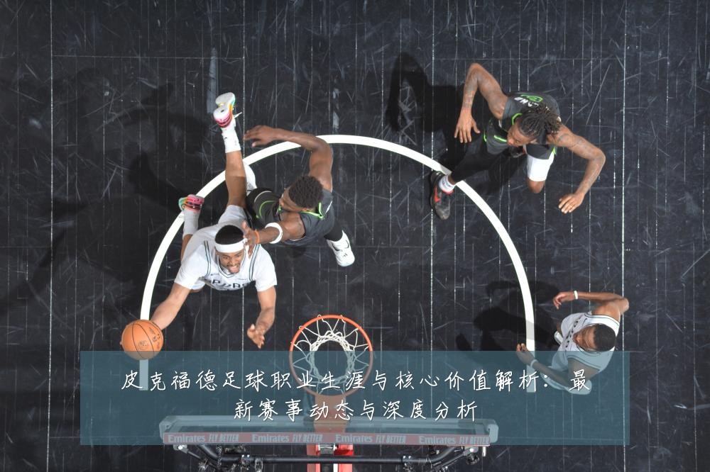 皮克福德足球职业生涯与核心价值解析:最新赛事动态与深度分析