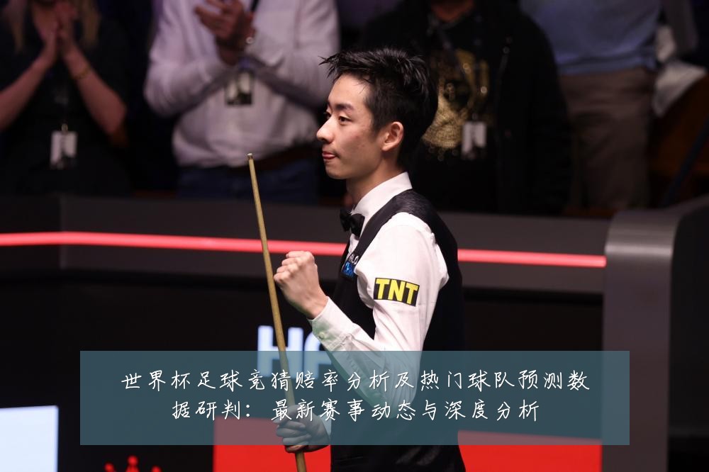 世界杯足球竞猜赔率分析及热门球队预测数据研判：最新赛事动态与深度分析
