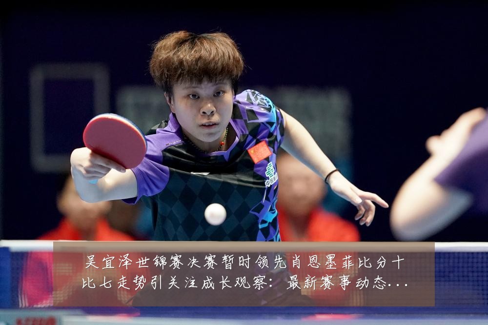 吴宜泽世锦赛决赛暂时领先肖恩墨菲比分十比七走势引关注成长观察:最新赛事动态与深度分析